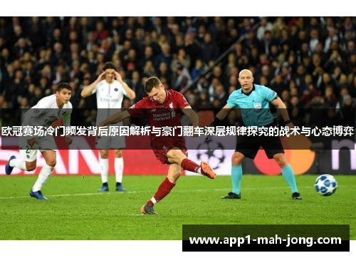 欧冠赛场冷门频发背后原因解析与豪门翻车深层规律探究的战术与心态博弈