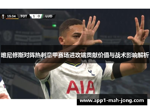 维尼修斯对阵热刺意甲赛场进攻端贡献价值与战术影响解析