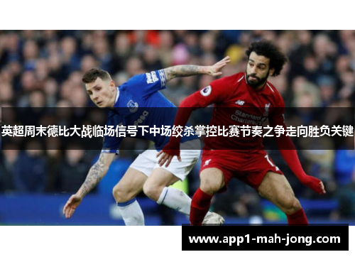 英超周末德比大战临场信号下中场绞杀掌控比赛节奏之争走向胜负关键
