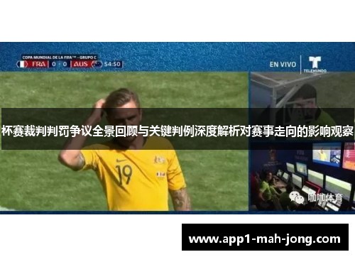 杯赛裁判判罚争议全景回顾与关键判例深度解析对赛事走向的影响观察